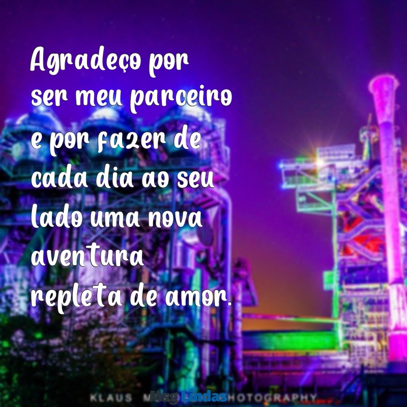 mensagens de agradecimento ao marido Agradeço por ser meu parceiro e por fazer de cada dia ao seu lado uma nova aventura repleta de amor.