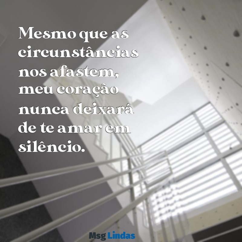 declaração de amor impossível te esquecer Mesmo que as circunstâncias nos afastem, meu coração nunca deixará de te amar em silêncio.