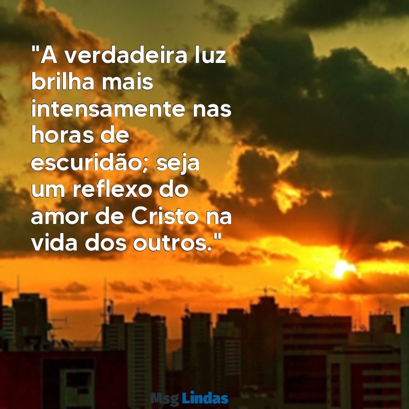 mensagens de evangelismo "A verdadeira luz brilha mais intensamente nas horas de escuridão; seja um reflexo do amor de Cristo na vida dos outros."