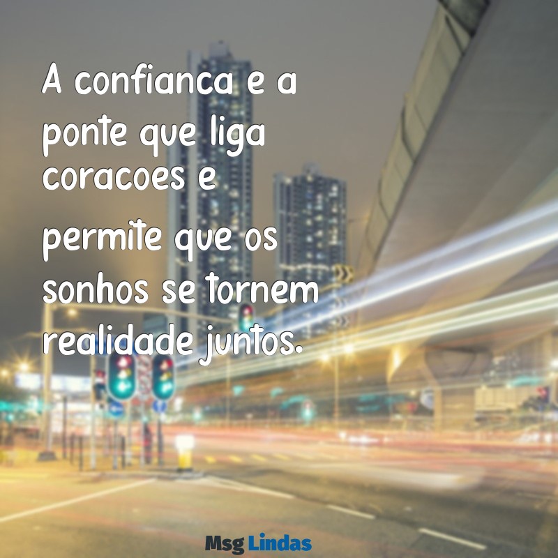 mensagens de confiar em alguém A confiança é a ponte que liga corações e permite que os sonhos se tornem realidade juntos.