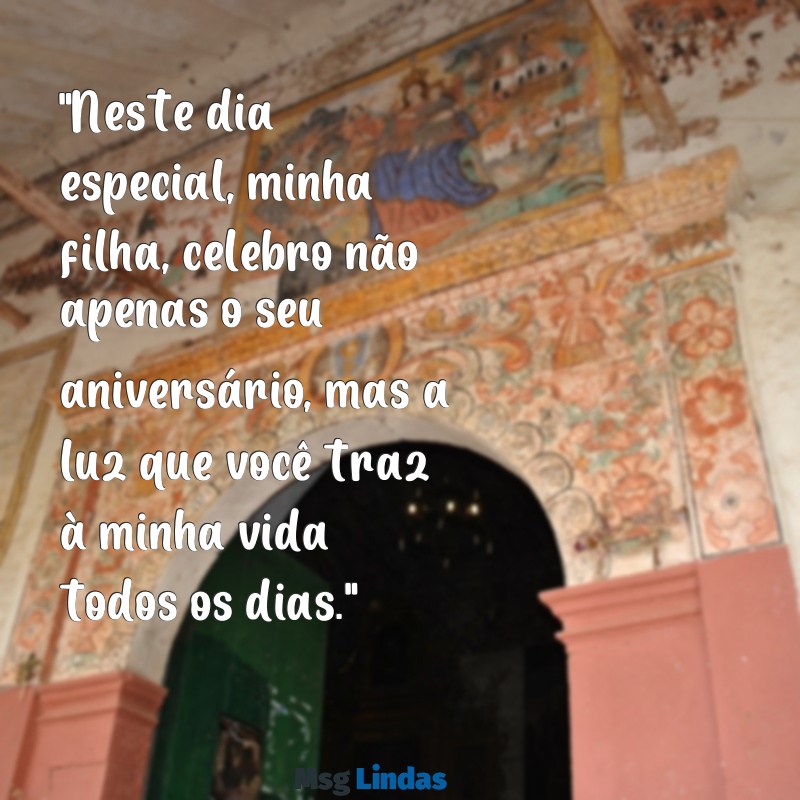 mensagens de mãe para filha aniversário "Neste dia especial, minha filha, celebro não apenas o seu aniversário, mas a luz que você traz à minha vida todos os dias."