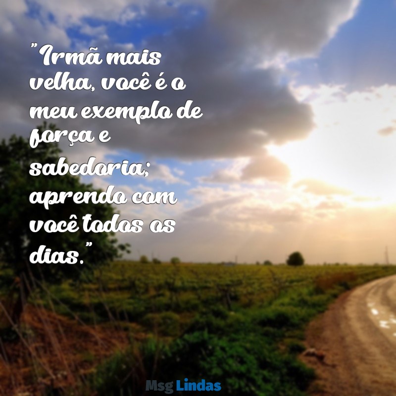 mensagens irmã mais velha "Irmã mais velha, você é o meu exemplo de força e sabedoria; aprendo com você todos os dias."