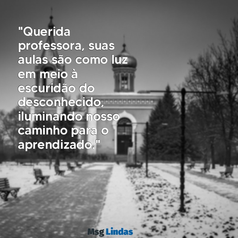 texto para escrever para professora "Querida professora, suas aulas são como luz em meio à escuridão do desconhecido, iluminando nosso caminho para o aprendizado."