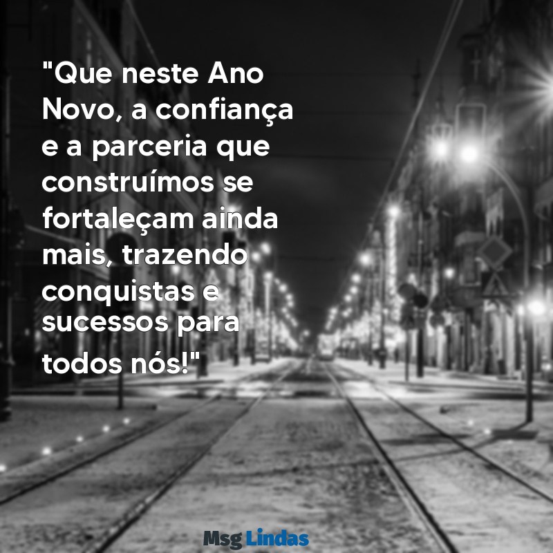 mensagens ano novo clientes "Que neste Ano Novo, a confiança e a parceria que construímos se fortaleçam ainda mais, trazendo conquistas e sucessos para todos nós!"