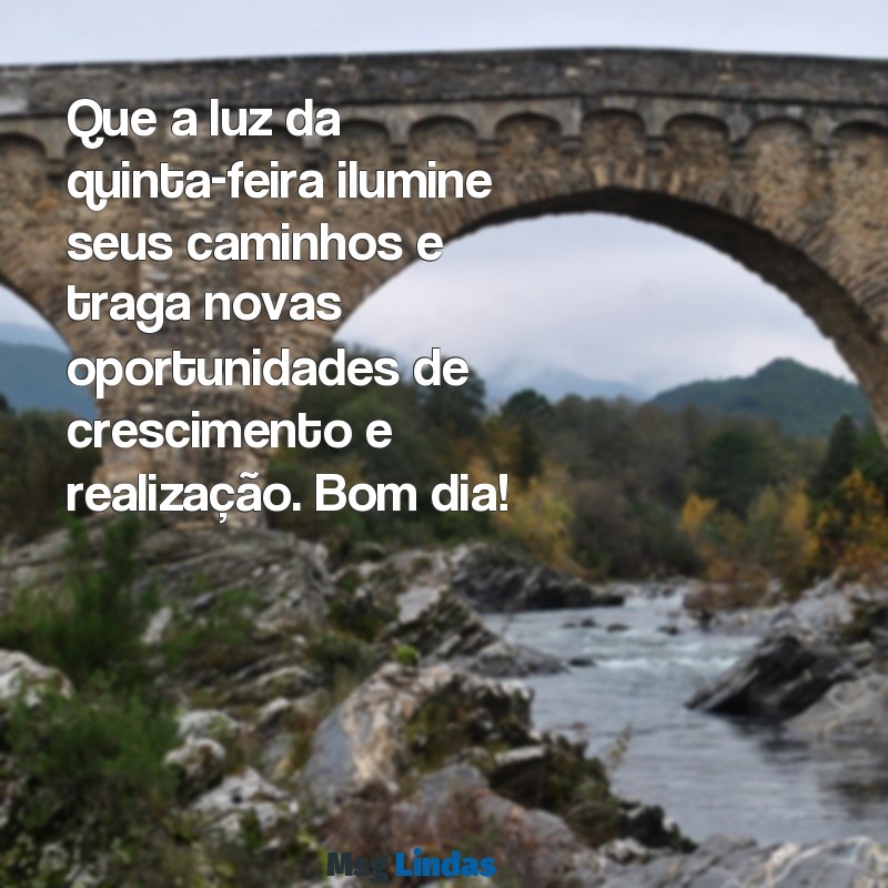 mensagens de bom dia motivacional quinta feira Que a luz da quinta-feira ilumine seus caminhos e traga novas oportunidades de crescimento e realização. Bom dia!