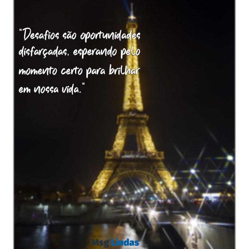 desafios frases "Desafios são oportunidades disfarçadas, esperando pelo momento certo para brilhar em nossa vida."