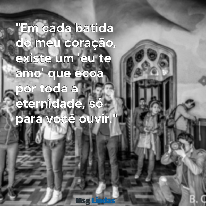 declaração de amor para namorada chorar "Em cada batida do meu coração, existe um 'eu te amo' que ecoa por toda a eternidade, só para você ouvir."