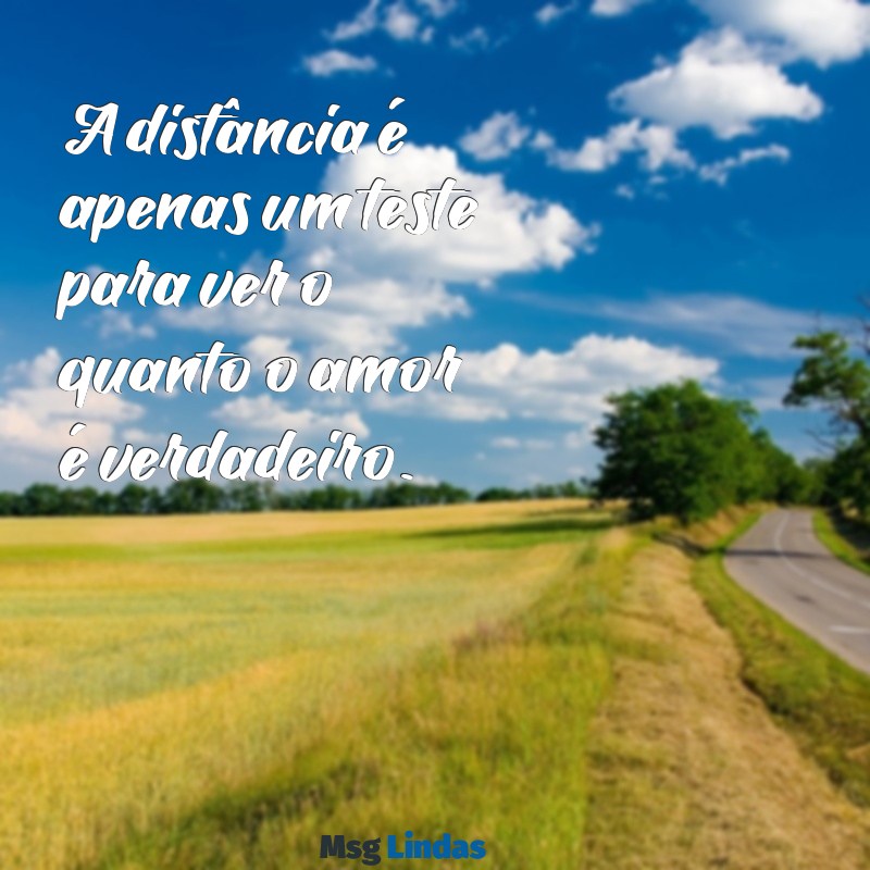 frases de amor distante curtas A distância é apenas um teste para ver o quanto o amor é verdadeiro.