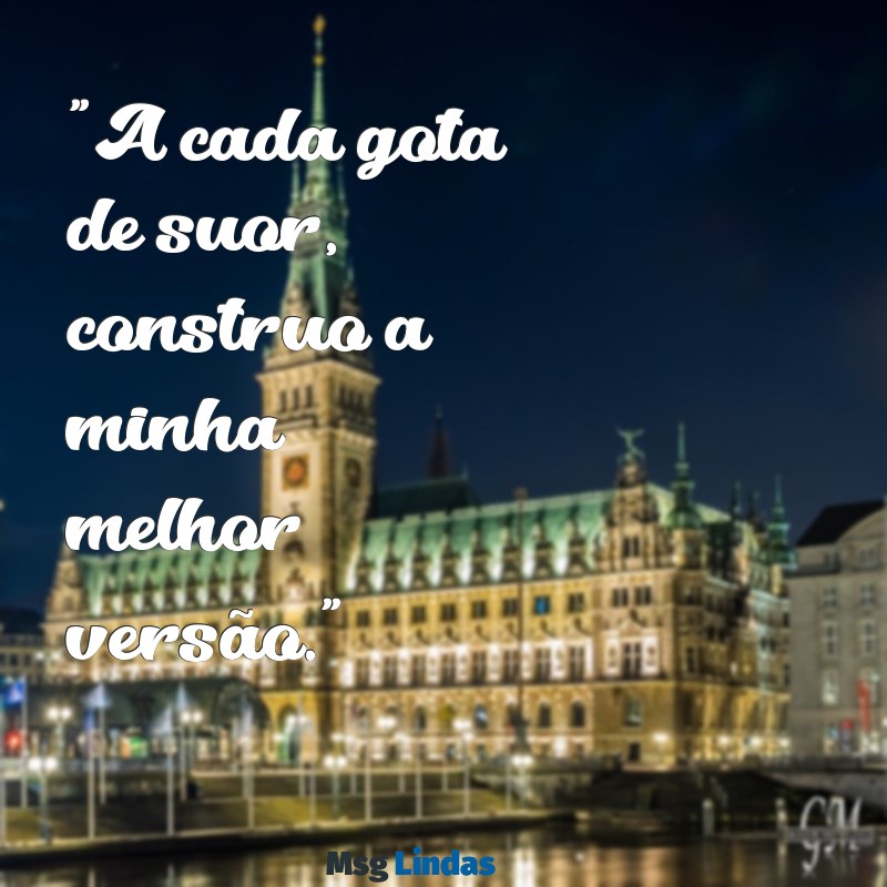 mensagens de malhar "A cada gota de suor, construo a minha melhor versão."