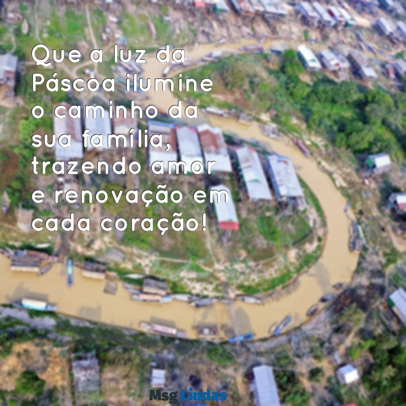 feliz páscoa para você e sua família Que a luz da Páscoa ilumine o caminho da sua família, trazendo amor e renovação em cada coração!