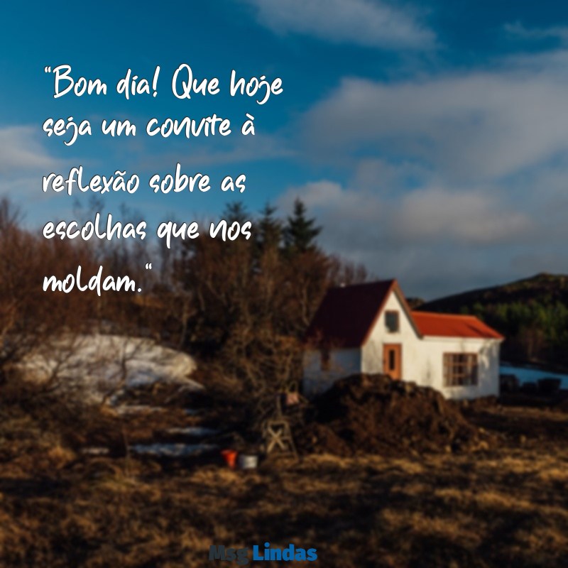 reflexão:q4vzzz4vekg= bom dia "Bom dia! Que hoje seja um convite à reflexão sobre as escolhas que nos moldam."