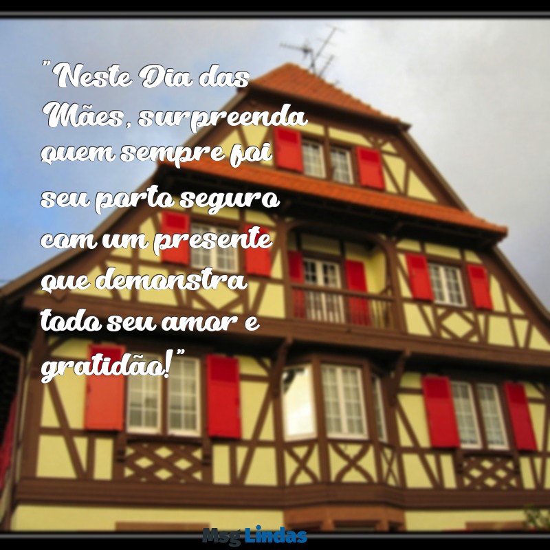 mensagens de propaganda para o dia das mães "Neste Dia das Mães, surpreenda quem sempre foi seu porto seguro com um presente que demonstra todo seu amor e gratidão!"