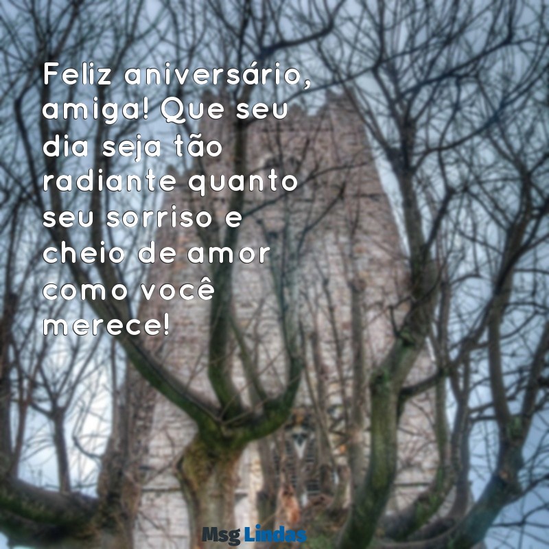 mensagens.aniversario amiga Feliz aniversário, amiga! Que seu dia seja tão radiante quanto seu sorriso e cheio de amor como você merece!