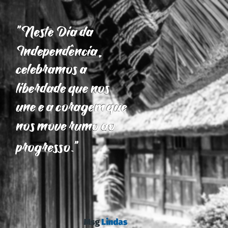 mensagens do dia da independência "Neste Dia da Independência, celebramos a liberdade que nos une e a coragem que nos move rumo ao progresso."