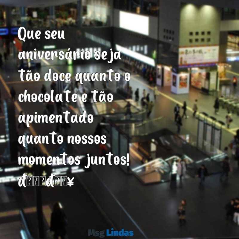mensagens de aniversário picante Que seu aniversário seja tão doce quanto o chocolate e tão apimentado quanto nossos momentos juntos! 🎉🔥
