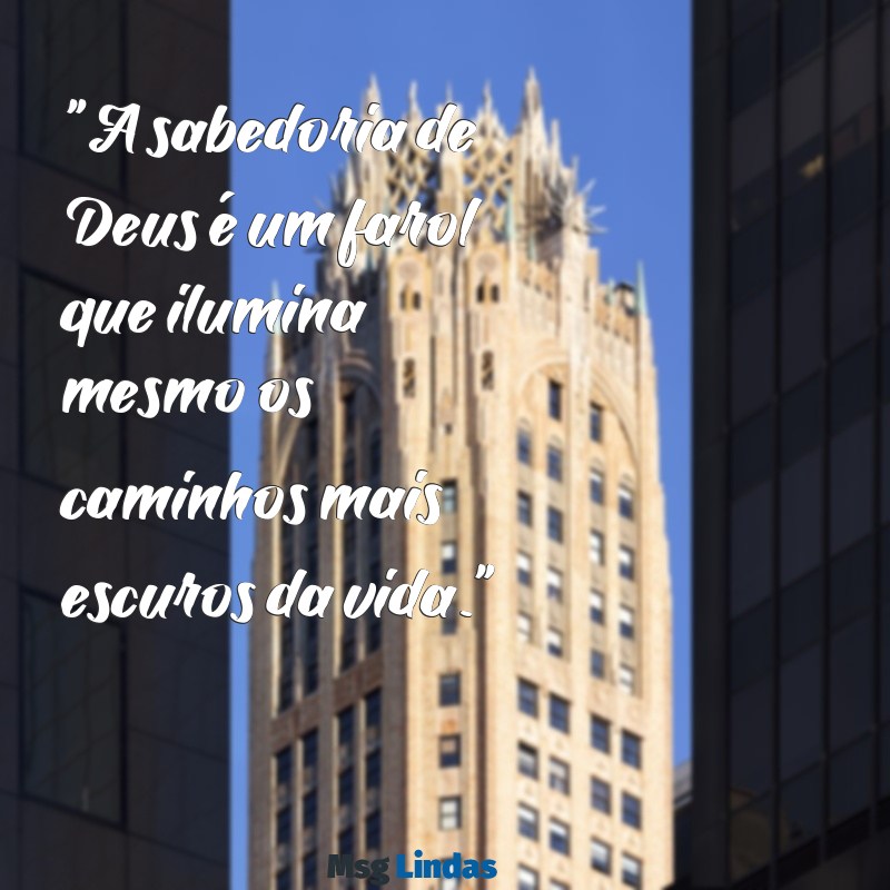 mensagens sabedoria de deus "A sabedoria de Deus é um farol que ilumina mesmo os caminhos mais escuros da vida."