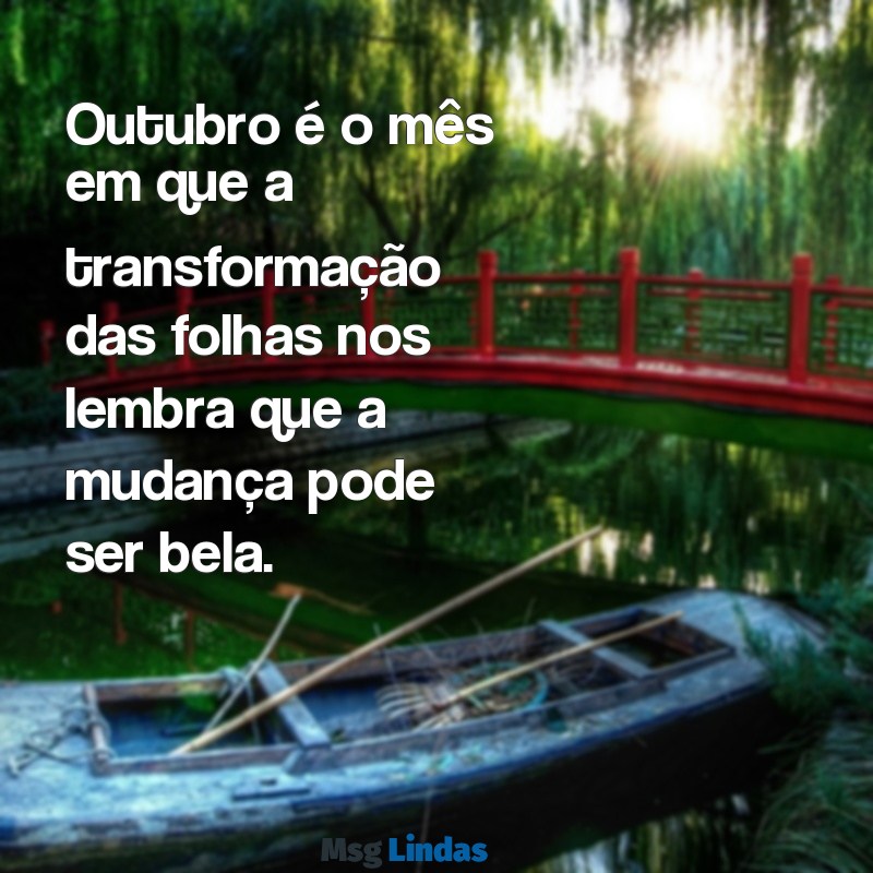 mensagens outubro Outubro é o mês em que a transformação das folhas nos lembra que a mudança pode ser bela.