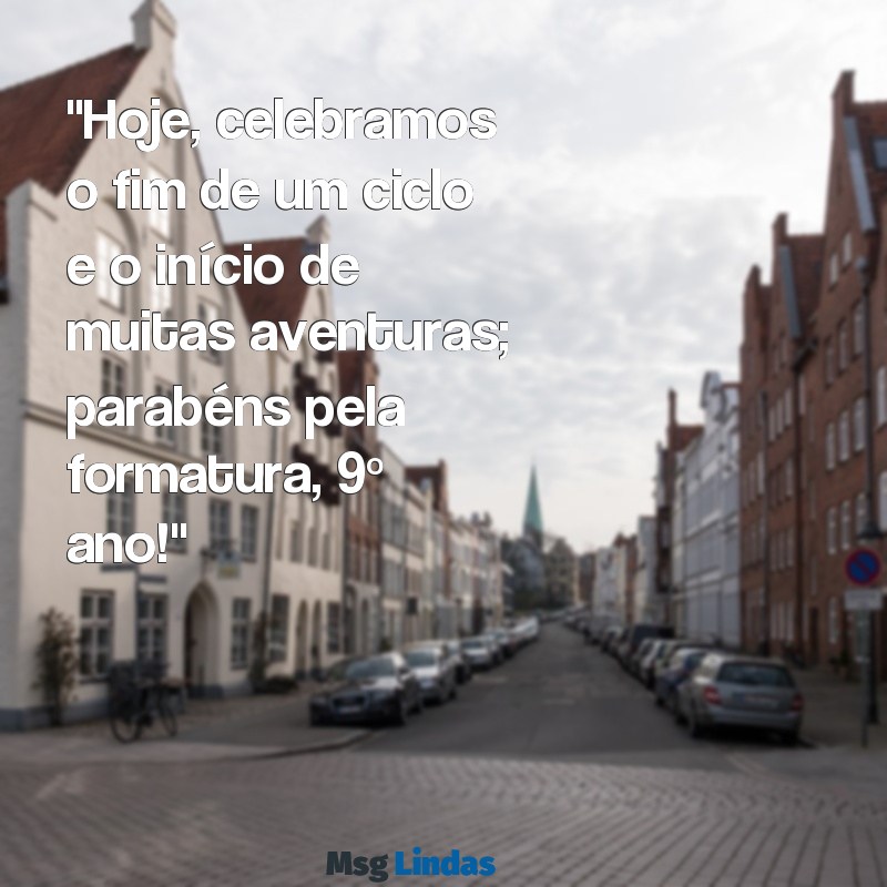 mensagens formatura 9 ano "Hoje, celebramos o fim de um ciclo e o início de muitas aventuras; parabéns pela formatura, 9º ano!"