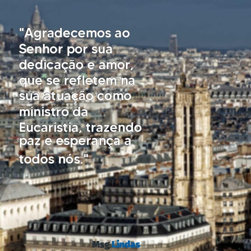 mensagens de agradecimento para ministro da eucaristia "Agradecemos ao Senhor por sua dedicação e amor, que se refletem na sua atuação como ministro da Eucaristia, trazendo paz e esperança a todos nós."