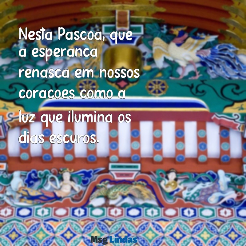 mensagens de páscoa esperança Nesta Páscoa, que a esperança renasça em nossos corações como a luz que ilumina os dias escuros.