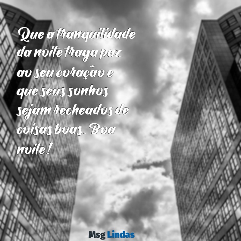 tudo de otimo boa noite Que a tranquilidade da noite traga paz ao seu coração e que seus sonhos sejam recheados de coisas boas. Boa noite!