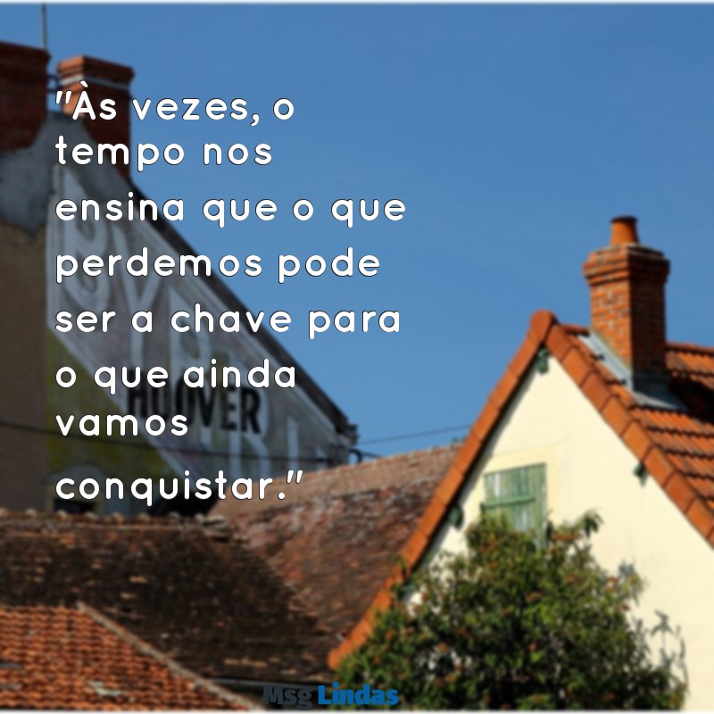 mensagens para ex refletir "Às vezes, o tempo nos ensina que o que perdemos pode ser a chave para o que ainda vamos conquistar."