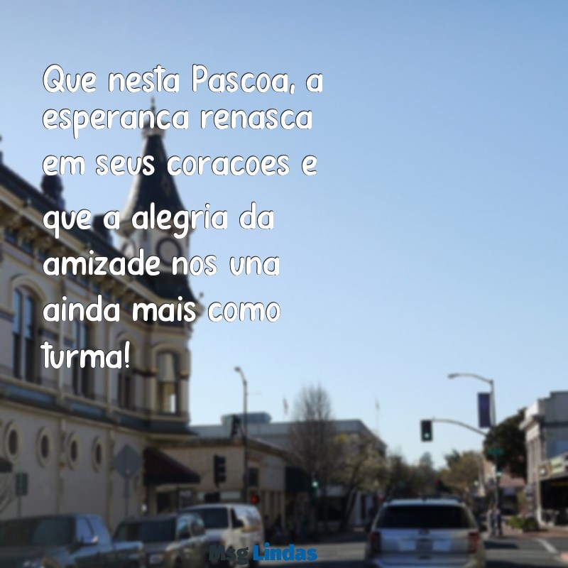 mensagens de feliz pascoa para alunos Que nesta Páscoa, a esperança renasça em seus corações e que a alegria da amizade nos una ainda mais como turma!