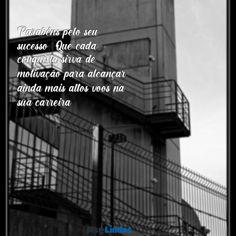 mensagens de parabéns profissional Parabéns pelo seu sucesso! Que cada conquista sirva de motivação para alcançar ainda mais altos voos na sua carreira.