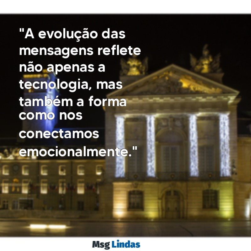 evolução mensagens "A evolução das mensagens reflete não apenas a tecnologia, mas também a forma como nos conectamos emocionalmente."