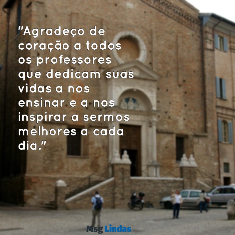 mensagens de agradecimento pelo dia do professor "Agradeço de coração a todos os professores que dedicam suas vidas a nos ensinar e a nos inspirar a sermos melhores a cada dia."