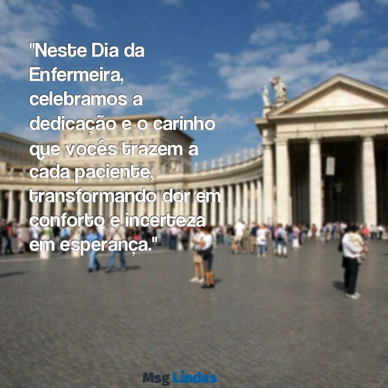 mensagens dia da enfermeira "Neste Dia da Enfermeira, celebramos a dedicação e o carinho que vocês trazem a cada paciente, transformando dor em conforto e incerteza em esperança."