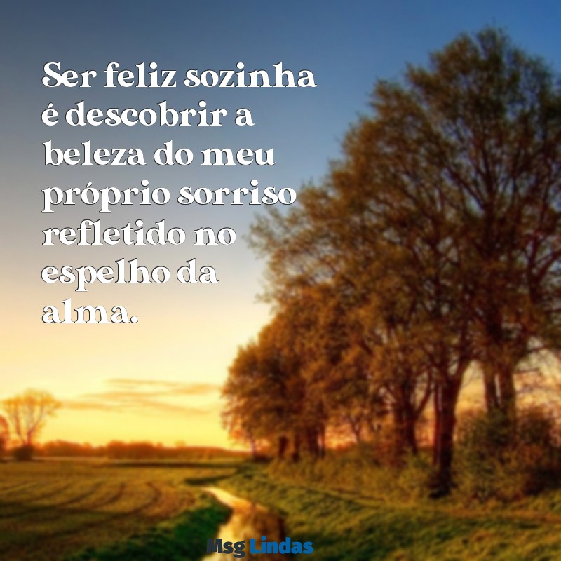 frases sozinha feliz Ser feliz sozinha é descobrir a beleza do meu próprio sorriso refletido no espelho da alma.