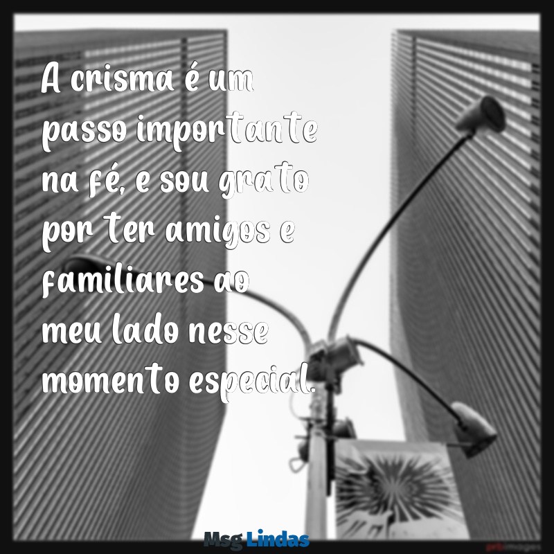 crisma mensagens de agradecimento A crisma é um passo importante na fé, e sou grato por ter amigos e familiares ao meu lado nesse momento especial.