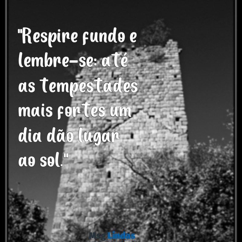 frases para acalmar o coração "Respire fundo e lembre-se: até as tempestades mais fortes um dia dão lugar ao sol."