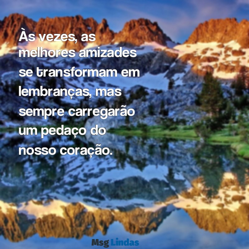 mensagens de amizade que se afastou Às vezes, as melhores amizades se transformam em lembranças, mas sempre carregarão um pedaço do nosso coração.