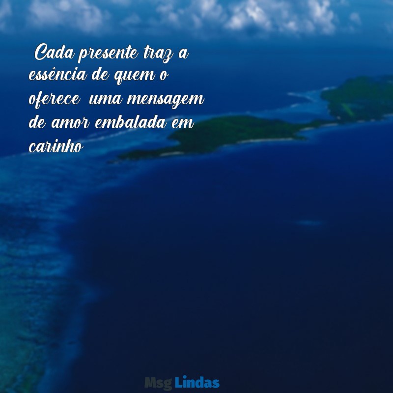 mensagens de presente instagram "Cada presente traz a essência de quem o oferece; uma mensagem de amor embalada em carinho."