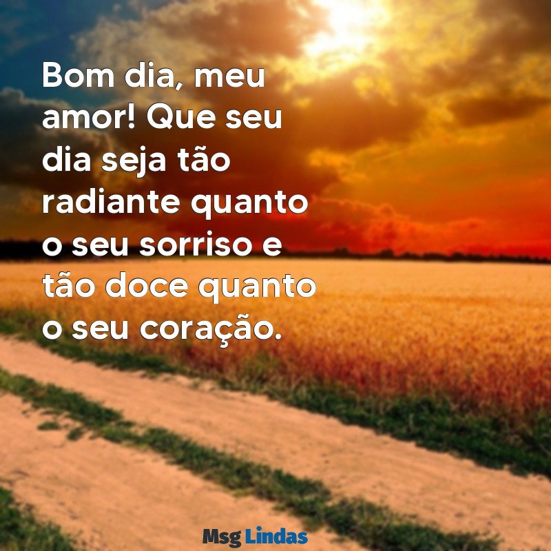 mensagens bom dia namorada Bom dia, meu amor! Que seu dia seja tão radiante quanto o seu sorriso e tão doce quanto o seu coração.