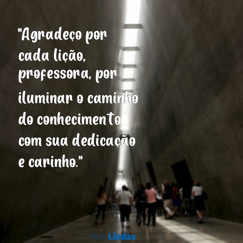 texto pequeno para professora "Agradeço por cada lição, professora, por iluminar o caminho do conhecimento com sua dedicação e carinho."