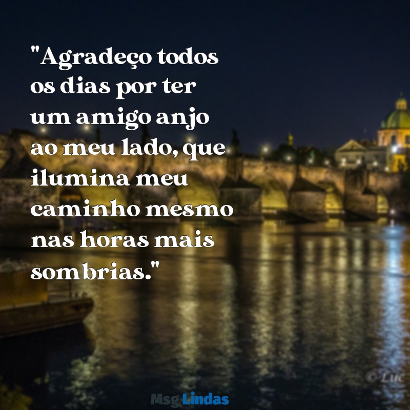 mensagens para o amigo anjo "Agradeço todos os dias por ter um amigo anjo ao meu lado, que ilumina meu caminho mesmo nas horas mais sombrias."