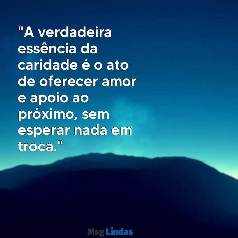 caridade frases "A verdadeira essência da caridade é o ato de oferecer amor e apoio ao próximo, sem esperar nada em troca."