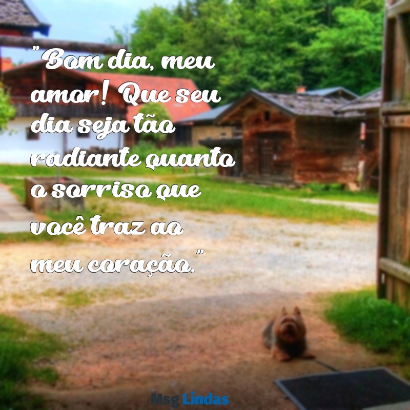 mensagens de bom dia com carinho para alguém especial para whatsapp "Bom dia, meu amor! Que seu dia seja tão radiante quanto o sorriso que você traz ao meu coração."