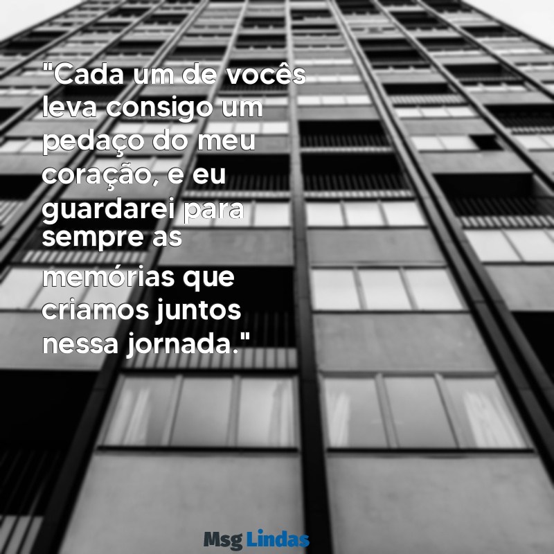 mensagens de despedida de professora para alunos "Cada um de vocês leva consigo um pedaço do meu coração, e eu guardarei para sempre as memórias que criamos juntos nessa jornada."