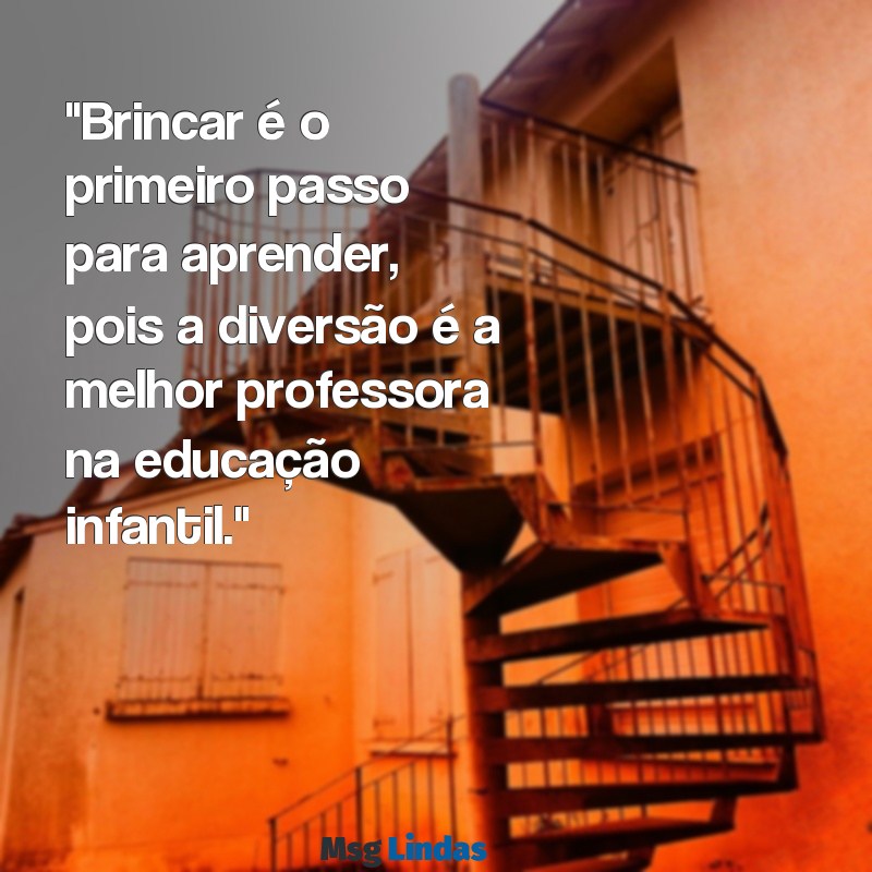 frases educação infantil brincar "Brincar é o primeiro passo para aprender, pois a diversão é a melhor professora na educação infantil."