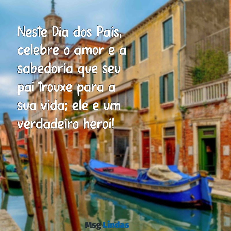 feliz dia dos pais msg Neste Dia dos Pais, celebre o amor e a sabedoria que seu pai trouxe para a sua vida; ele é um verdadeiro herói!