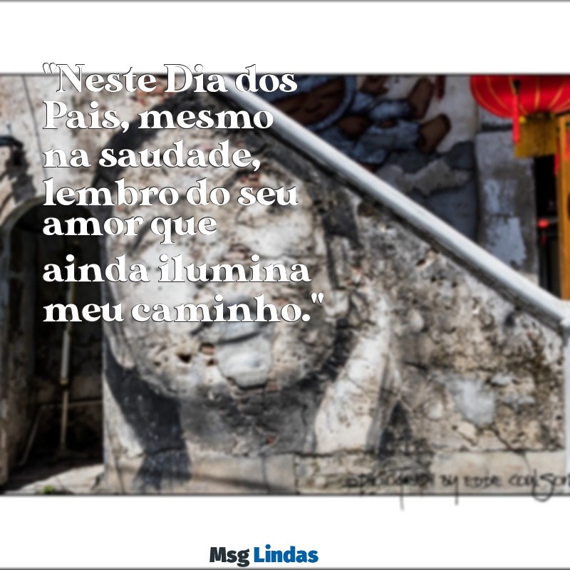 mensagens de dia dos pais falecido "Neste Dia dos Pais, mesmo na saudade, lembro do seu amor que ainda ilumina meu caminho."