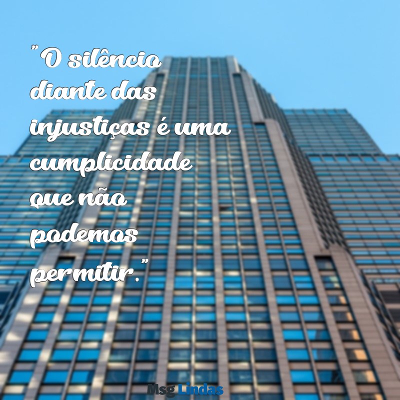 mensagens crítica "O silêncio diante das injustiças é uma cumplicidade que não podemos permitir."