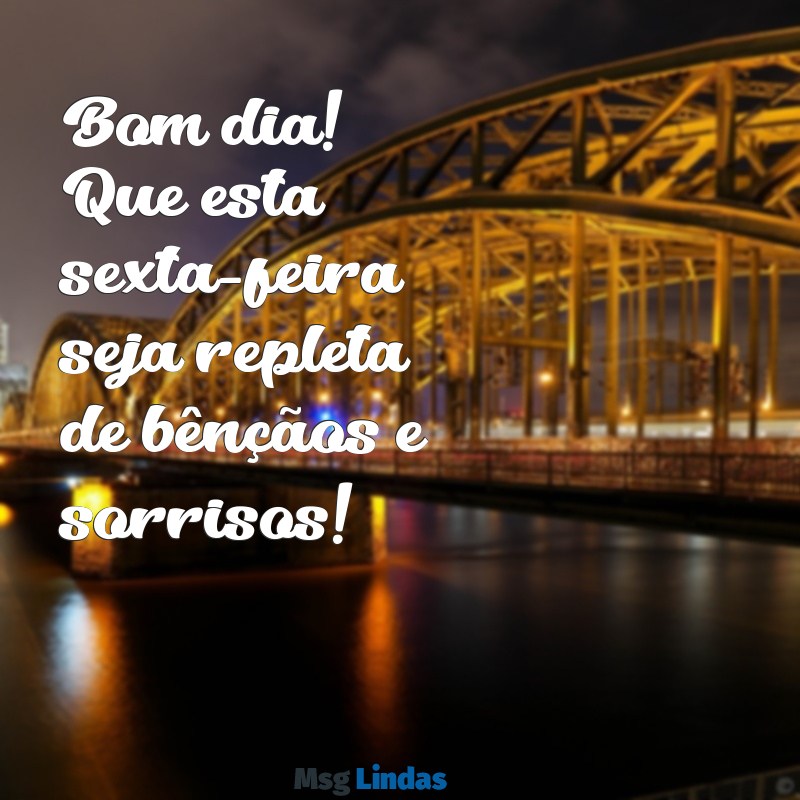 bom dia uma abençoada sexta-feira Bom dia! Que esta sexta-feira seja repleta de bênçãos e sorrisos!