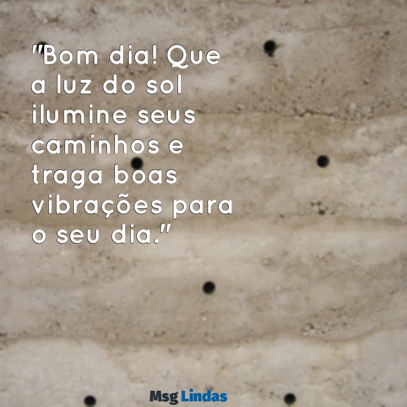 bom dia para status "Bom dia! Que a luz do sol ilumine seus caminhos e traga boas vibrações para o seu dia."