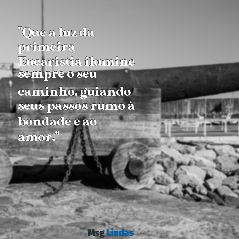 mensagens de primeira eucaristia "Que a luz da primeira Eucaristia ilumine sempre o seu caminho, guiando seus passos rumo à bondade e ao amor."