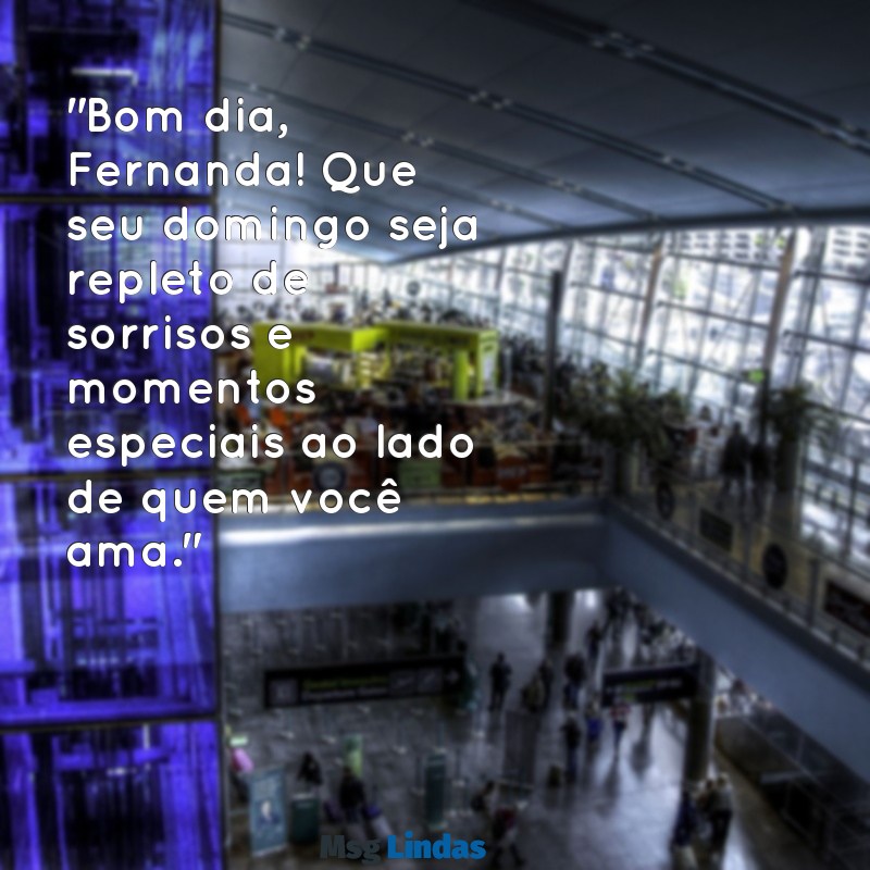 fernanda mensagens bom dia domingo "Bom dia, Fernanda! Que seu domingo seja repleto de sorrisos e momentos especiais ao lado de quem você ama."